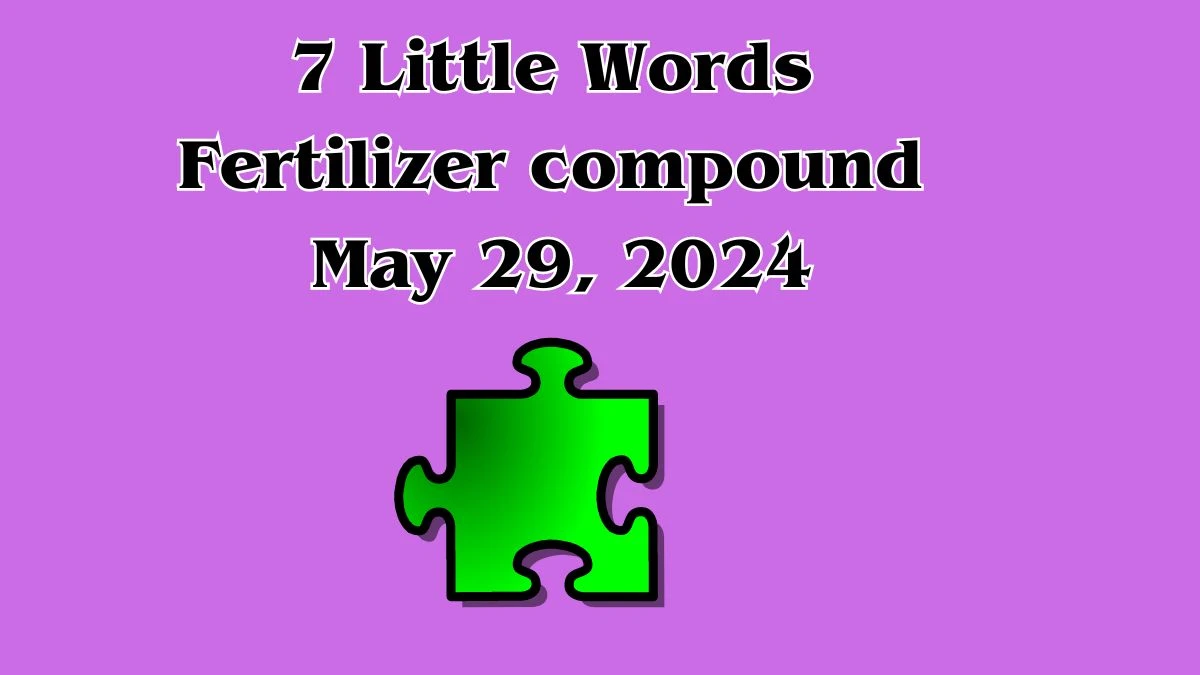 Fertilizer Compound 7 Little Words: Find the Solution Now